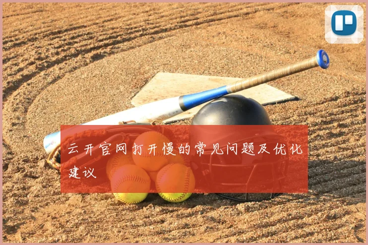云开官网打开慢的常见问题及优化建议