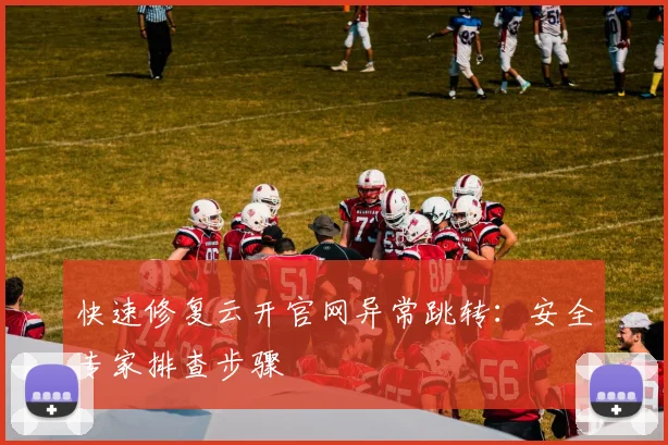 快速修复云开官网异常跳转：安全专家排查步骤