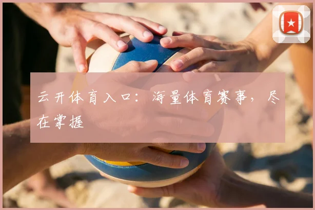 云开体育入口：海量体育赛事，尽在掌握