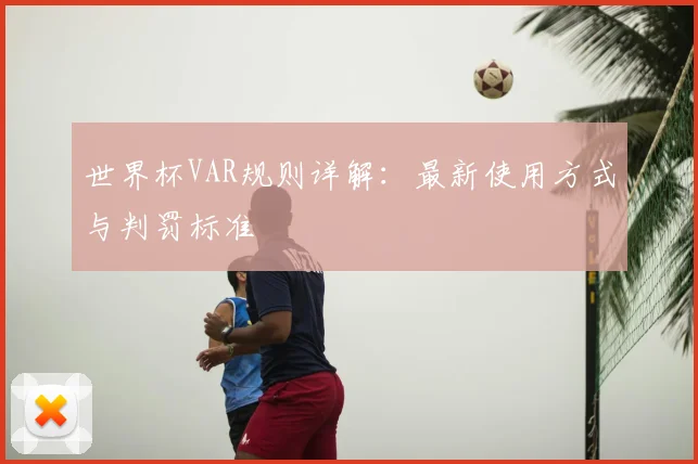 世界杯VAR规则详解：最新使用方式与判罚标准