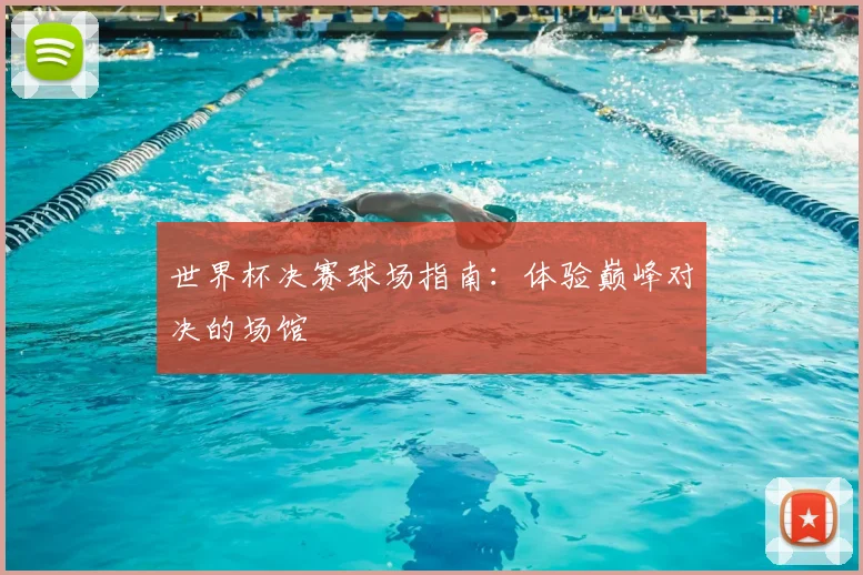 世界杯决赛球场指南：体验巅峰对决的场馆